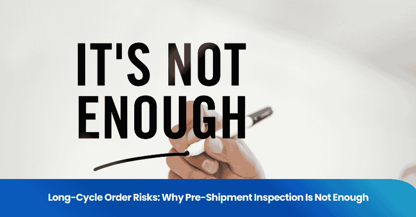 Long-Cycle Order Risks: Why Pre-Shipment Inspection Is Not Enough